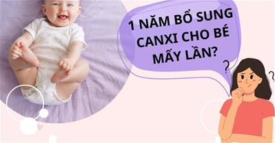 1 năm bổ sung canxi cho bé mấy lần, bổ sung BAO NHIÊU và khi nào thì DỪNG