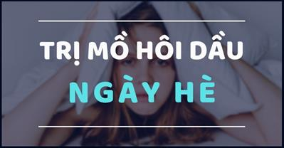 4 cách trị mồ hôi dầu toàn thân ngày hè tại nhà, hiệu quả nhanh