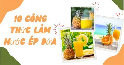 7 cách làm nước ép dứa ngon, không khé cổ chỉ trong 10 phút