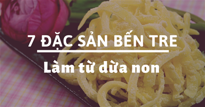 7 đặc sản Bến Tre làm quà ngon nhất từ đặc sản dừa non thơm ngon.