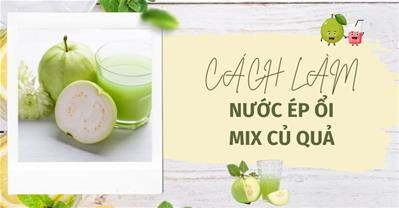 9 cách làm nước ép ổi MIX củ quả ngon mát bé yêu cực thích