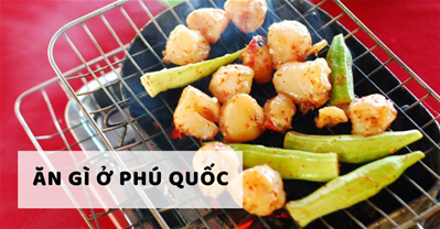 Ăn gì ở Phú Quốc để cảm nhận hết vị ngon ẩm thực đảo Ngọc 
