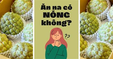 Ăn na có nóng không? Cảnh báo những người này TUYỆT ĐỐI đừng ăn na
