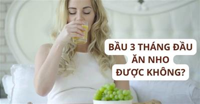 Bà bầu 3 tháng đầu ăn nho được không? Có bị nhiễm độc, tiêu chảy?