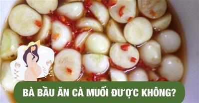 Bà bầu ăn cà muối được không? Có GÂY ĐỘC cho thai nhi?