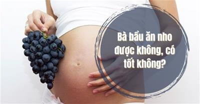 Bà bầu ăn nho được không? Cảnh báo nhiễm độc khi ăn nho sai cách