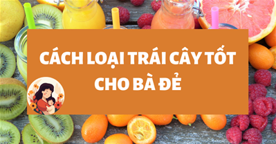 Bà đẻ ăn được quả gì? Top các loại trái cây AN TOÀN, mát, LỢI SỮA
