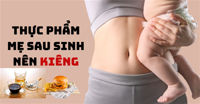 Bà đẻ kiêng ăn gì: Thực phẩm bà đẻ thường, đẻ mổ NÊN kiêng tránh mất sữa
