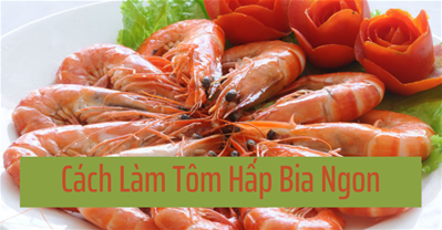Bật mí cách làm tôm hấp bia sả ngon, NGỌT THỊT, không TANH cực đơn giản 