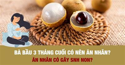 Bầu 3 tháng cuối ăn nhãn được không? Ăn nhãn có gây sinh non?