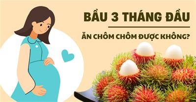 Bầu 3 tháng đầu ăn chôm chôm được không? Có sảy thai, nóng trong?