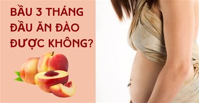 Bầu 3 tháng đầu ăn đào được không? Có bị sảy thai, dị tật câm điếc?