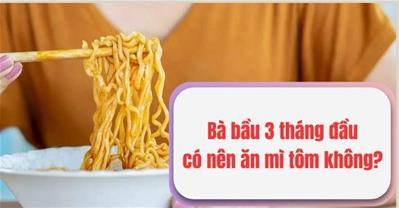 Bầu 3 tháng đầu ăn mì tôm được không? Tiện lợi nhưng có an toàn?