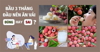 Bầu 3 tháng đầu ăn vải được không? Vải có gây hại cho thai nhi?