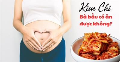 Bầu ăn kim chi được không? Có gây nhiễm khuẩn cho thai nhi?