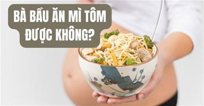 Bầu ăn mì tôm được không? Cảnh báo nguy hiểm khi bà bầu ăn mì tôm