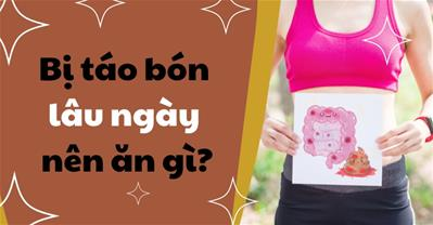 Bị táo bón lâu ngày nên ăn gì để nhanh khỏi mà không cần dùng thuốc?