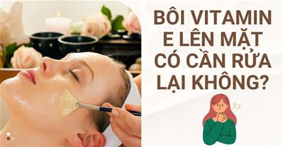 Bôi vitamin E lên mặt có cần rửa lại không, có nên bôi qua đêm không?