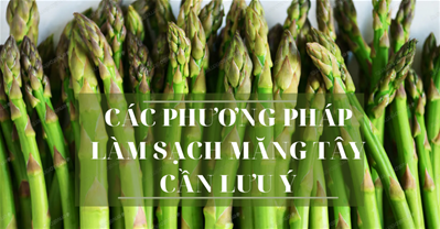 CÁC PHƯƠNG PHÁP LÀM SẠCH MĂNG TÂY CẦN LƯU Ý
