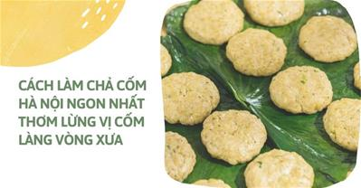 Cách làm chả cốm Hà Nội tại nhà ngon nhất THƠM LỪNG vị cốm làng Vòng xưa