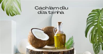 Cách làm dầu dừa nguyên chất 100%  tại nhà nhanh, đơn giản, nhiều dầu nhất