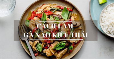 CÁCH LÀM MÓN GÀ XÀO KIỂU THÁI THƠM NGON LẠ MIỆNG CHIÊU ĐÃI CẢ NHÀ!.