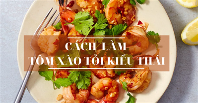 CÁCH LÀM TÔM XÀO TỎI KIỂU THÁI LẠ MIỆNG ĐỔI BỮA CHO CẢ NHÀ.