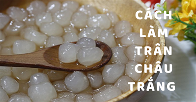Cách làm trân châu trắng tại nhà vị ngon như ngoài hàng