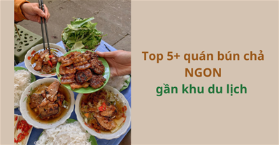 Cách tìm quán bún chả Hà Nội ngon gần bạn nhất khi đến thăm Thủ Đô