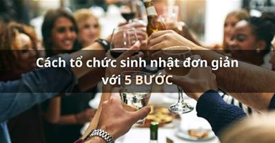 Cách tổ chức tiệc sinh nhật ĐƠN GIẢN NHẤT chỉ với 5 BƯỚC