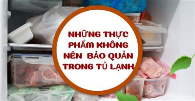 Cảnh báo những thực phẩm không nên bảo quản trong tủ lạnh