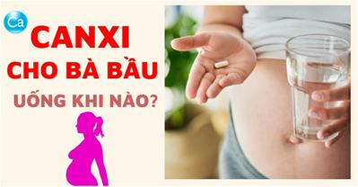 Canxi cho bà bầu uống khi nào? Bổ sung canxi để con có chiều cao vượt trội