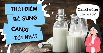Canxi uống lúc nào tốt nhất? Hướng dẫn uống canxi hiệu quả nhất