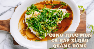 CÔNG THỨC LÀM MÓN CÁ HẤP XÌ DẦU QUẢNG ĐÔNG ĐƠN GIẢN CỰC NGON!.