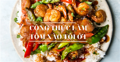 CÔNG THỨC LÀM MÓN TÔM XÀO TỎI ỚT MỚI ĐẶC BIỆT HẤP DẪN