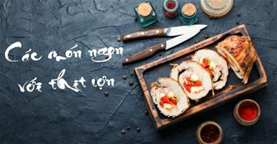 Công thức nấu những món ngon với thịt lợn ăn không bao giờ ngán