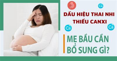 Dấu hiệu thai nhi thiếu canxi đáng lo ngại và cách biện pháp xử lý an toàn