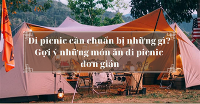Đi picnic cần chuẩn bị những gì? Gợi ý những món ăn đi picnic đơn giản