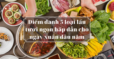 Điểm danh 5 loại lẩu tươi ngon hấp dẫn cho ngày xuân đầu năm