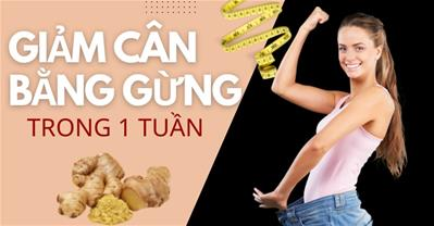 Giảm cân bằng gừng trong 1 tuần - Mỗi ngày 1 công thức từ gừng để giảm cân