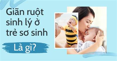 Giãn ruột sinh lý ở trẻ sơ sinh là gì? Phân biệt giãn ruột và táo bón