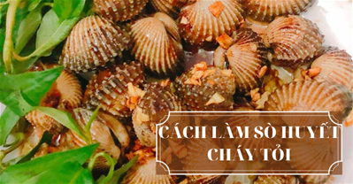 Học ngay cách làm sò huyết cháy tỏi thơm ngon bổ dưỡng
