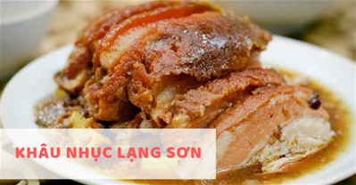 Khâu Nhục Lạng Sơn là món ăn gì? Sao nó lại ngon đến như vậy! 