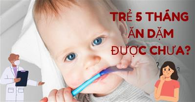Liệu trẻ 5 tháng ăn dặm được chưa? Khi nào nên cho bé ăn dặm
