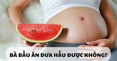 Mẹ bầu ăn dưa hấu được không? Nên ăn bao nhiêu dưa hấu 1 ngày?