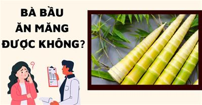 Mẹ bầu ăn măng được không? Lỡ ăn có gây độc cho thai nhi?