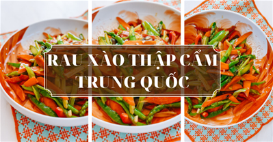 MÓN NGON HÀNG NGÀY: CÁCH LÀM RAU XÀO THẬP CẨM KIỂU TRUNG QUỐC
