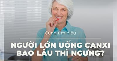 Người lớn uống canxi bao lâu thì ngưng? Uống canxi đúng cách, đủ lượng