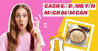 Những cách sử dụng yến mạch giảm cân được bật mí từ chuyên gia