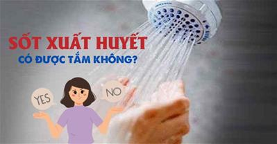 Sốt xuất huyết có được tắm không? Có gây giảm nhiệt, sốc, co giật?